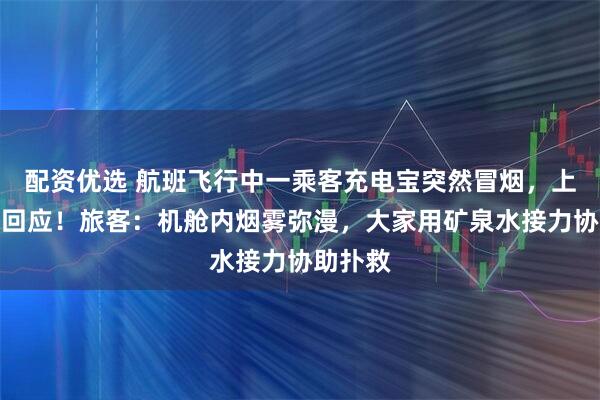 配资优选 航班飞行中一乘客充电宝突然冒烟，上海航空回应！旅客：机舱内烟雾弥漫，大家用矿泉水接力协助扑救