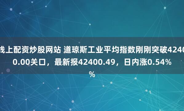 线上配资炒股网站 道琼斯工业平均指数刚刚突破42400.00关口，最新报42400.49，日内涨0.54%
