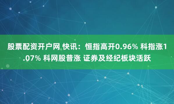 股票配资开户网 快讯：恒指高开0.96% 科指涨1.07% 科网股普涨 证券及经纪板块活跃