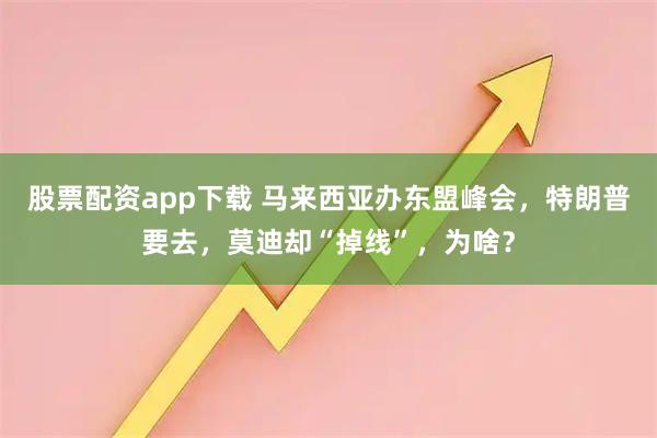 股票配资app下载 马来西亚办东盟峰会，特朗普要去，莫迪却“掉线”，为啥？
