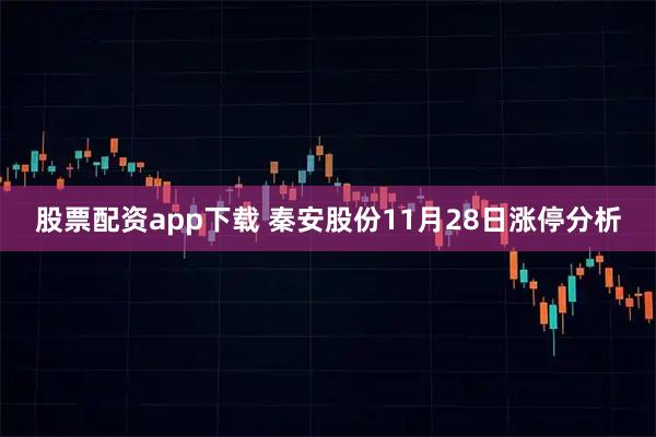 股票配资app下载 秦安股份11月28日涨停分析