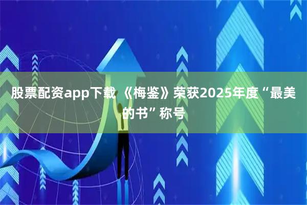 股票配资app下载 《梅鉴》荣获2025年度“最美的书”称号